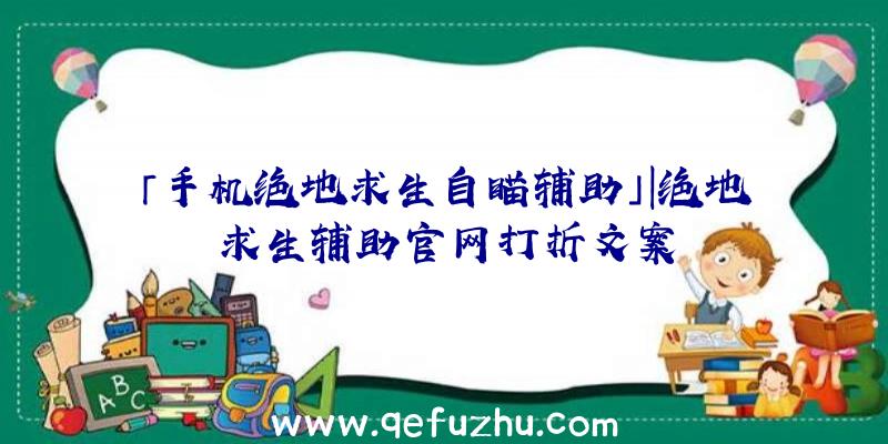 「手机绝地求生自瞄辅助」|绝地求生辅助官网打折文案